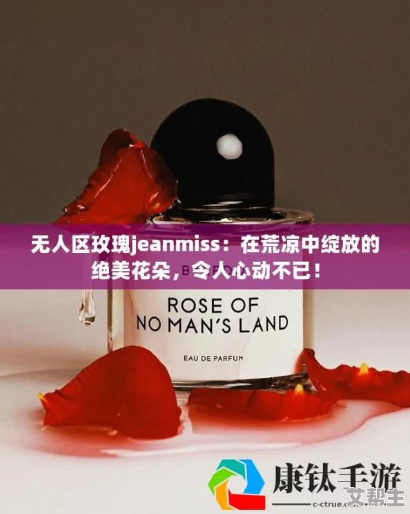 无人区玫瑰jeanmiss：在荒凉之地绽放的美丽与坚韧，展现生命的无限可能与希望